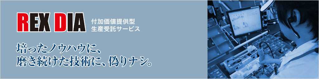 画像:「REX DIA」付加価値提供型生産受託サービス 培ったノウハウに、磨き続けた技術に、偽りナシ。
