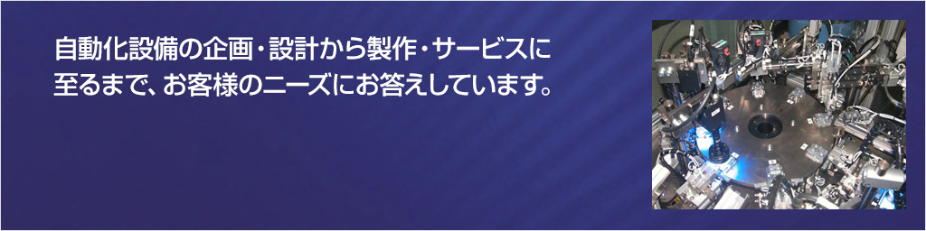 画像：自動化設備の企画・設計から製作・サービスに至るまで、お客様のニーズにお応えしています。